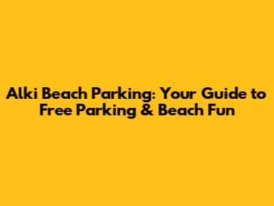 Alki Beach Parking: Your Guide to Free Parking & Beach Fun