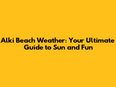 Alki Beach Weather: Your Ultimate Guide to Sun and Fun