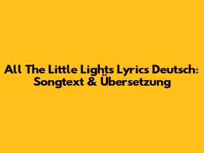 All The Little Lights Lyrics Deutsch: Songtext & Übersetzung