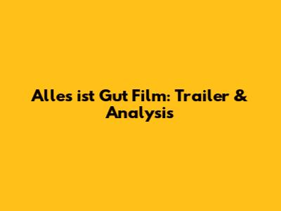 Alles ist Gut Film: Trailer & Analysis