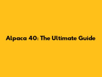 Alpaca 40: The Ultimate Guide