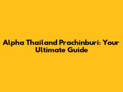 Alpha Thailand Prachinburi: Your Ultimate Guide