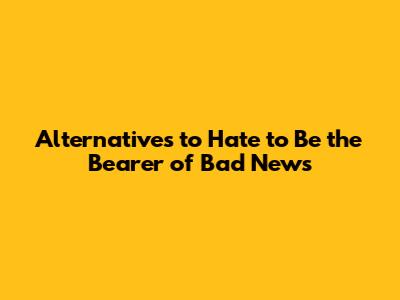 Alternatives to "Hate to Be the Bearer of Bad News"