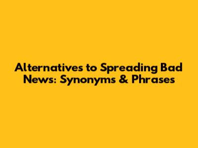Alternatives to 'Spreading Bad News': Synonyms & Phrases