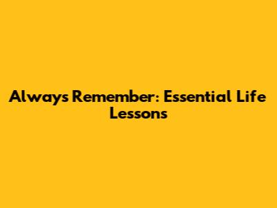 Always Remember: Essential Life Lessons