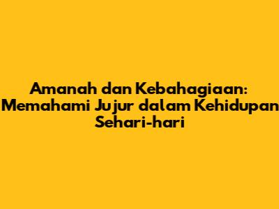 Amanah dan Kebahagiaan: Memahami Jujur dalam Kehidupan Sehari-hari