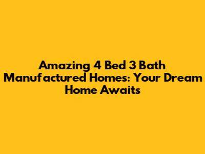 Amazing 4 Bed 3 Bath Manufactured Homes: Your Dream Home Awaits