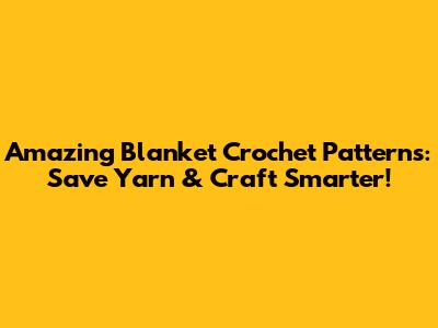 Amazing Blanket Crochet Patterns: Save Yarn & Craft Smarter!