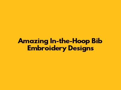 Amazing In-the-Hoop Bib Embroidery Designs