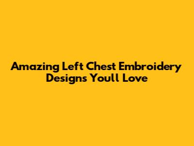 Amazing Left Chest Embroidery Designs You'll Love