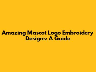 Amazing Mascot Logo Embroidery Designs: A Guide