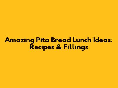 Amazing Pita Bread Lunch Ideas: Recipes & Fillings