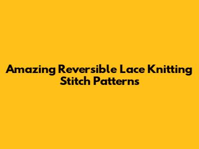 Amazing Reversible Lace Knitting Stitch Patterns