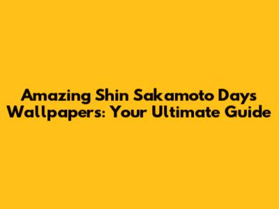 Amazing Shin Sakamoto Days Wallpapers: Your Ultimate Guide