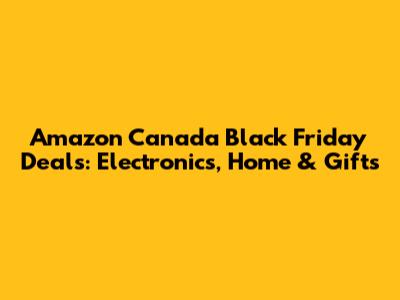 Amazon Canada Black Friday Deals: Electronics, Home & Gifts