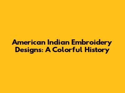 American Indian Embroidery Designs: A Colorful History