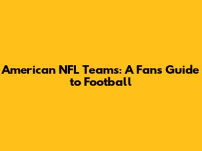 American NFL Teams: A Fan's Guide to Football