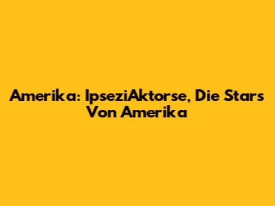 Amerika: IpseziAktorse, Die Stars Von Amerika