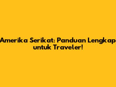 Amerika Serikat: Panduan Lengkap untuk Traveler!