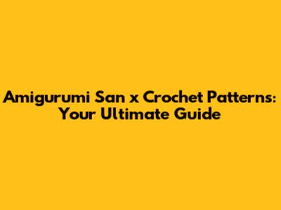Amigurumi San x Crochet Patterns: Your Ultimate Guide