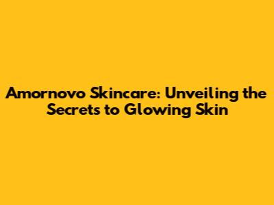 Amornovo Skincare: Unveiling the Secrets to Glowing Skin