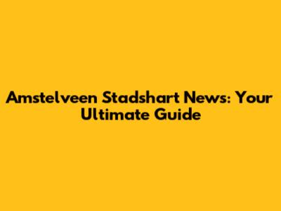 Amstelveen Stadshart News: Your Ultimate Guide