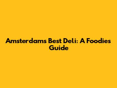 Amsterdam's Best Deli: A Foodie's Guide