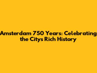 Amsterdam 750 Years: Celebrating the City's Rich History