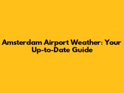 Amsterdam Airport Weather: Your Up-to-Date Guide