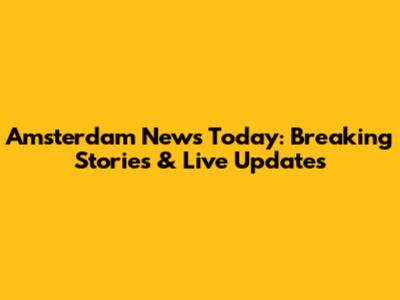 Amsterdam News Today: Breaking Stories & Live Updates