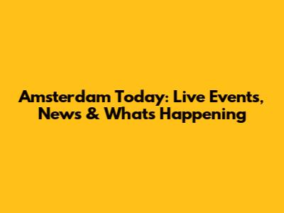 Amsterdam Today: Live Events, News & What's Happening