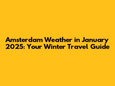 Amsterdam Weather in January 2025: Your Winter Travel Guide