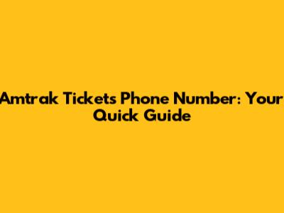Amtrak Tickets Phone Number: Your Quick Guide