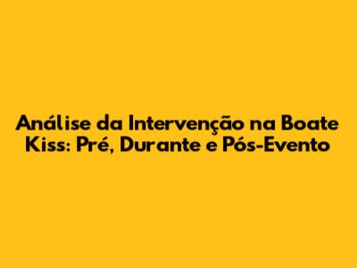 Análise da Intervenção na Boate Kiss: Pré, Durante e Pós-Evento