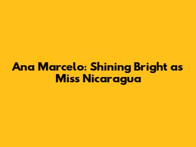 Ana Marcelo: Shining Bright as Miss Nicaragua