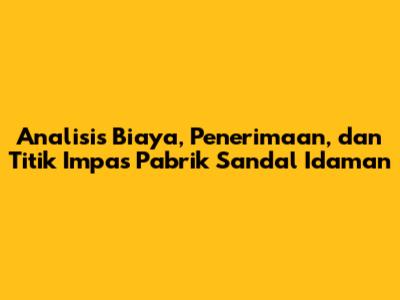 Analisis Biaya, Penerimaan, dan Titik Impas Pabrik Sandal Idaman