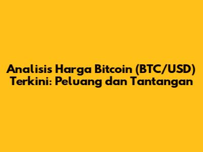 Analisis Harga Bitcoin (BTC/USD) Terkini: Peluang dan Tantangan