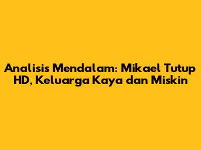 Analisis Mendalam: Mikael Tutup HD, Keluarga Kaya dan Miskin