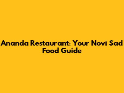 Ananda Restaurant: Your Novi Sad Food Guide
