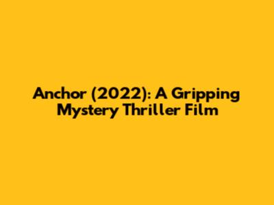 Anchor (2022): A Gripping Mystery Thriller Film