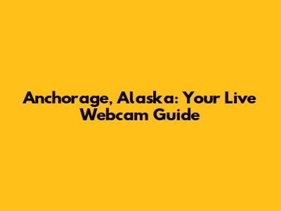 Anchorage, Alaska: Your Live Webcam Guide