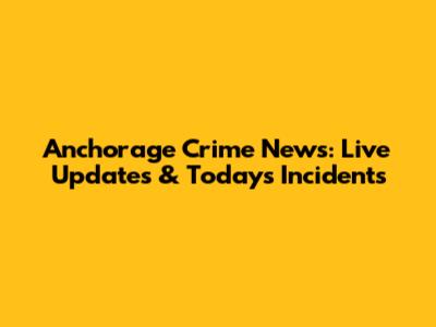 Anchorage Crime News: Live Updates & Today's Incidents