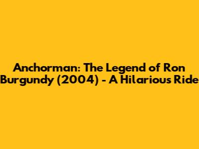 Anchorman: The Legend of Ron Burgundy (2004) - A Hilarious Ride
