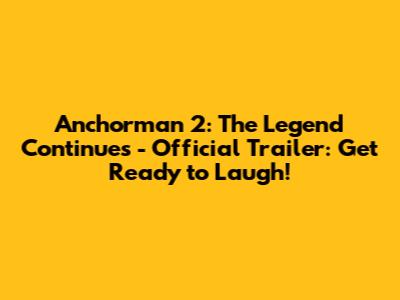 Anchorman 2: The Legend Continues - Official Trailer: Get Ready to Laugh!