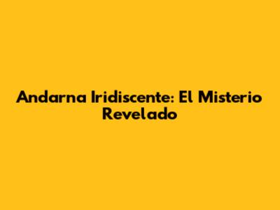 Andarna Iridiscente: El Misterio Revelado