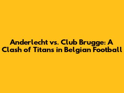 Anderlecht vs. Club Brugge: A Clash of Titans in Belgian Football