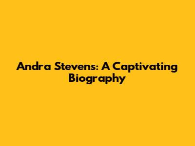 Andra Stevens: A Captivating Biography