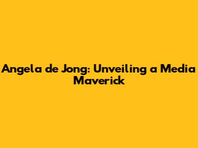 Angela de Jong: Unveiling a Media Maverick