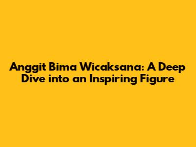 Anggit Bima Wicaksana: A Deep Dive into an Inspiring Figure