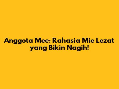 Anggota Mee: Rahasia Mie Lezat yang Bikin Nagih!